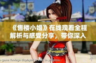 《售楼小姐》在线观看全程解析与感受分享，带你深入故事之中