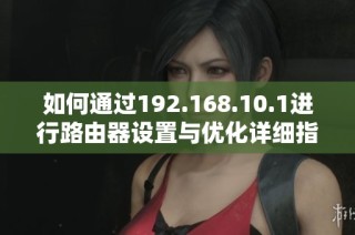 如何通过192.168.10.1进行路由器设置与优化详细指南