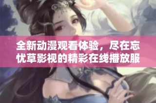 全新动漫观看体验，尽在忘忧草影视的精彩在线播放服务中