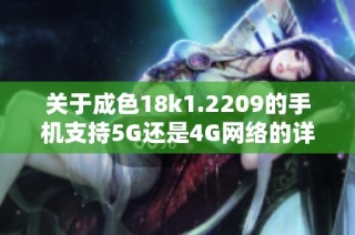 关于成色18k1.2209的手机支持5G还是4G网络的详细解析