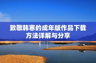 致敬韩寒的成年版作品下载方法详解与分享