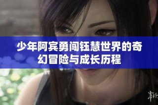少年阿宾勇闯钰慧世界的奇幻冒险与成长历程