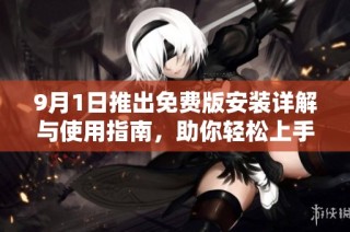 9月1日推出免费版安装详解与使用指南，助你轻松上手