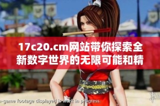 17c20.cm网站带你探索全新数字世界的无限可能和精彩内容