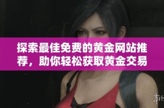 探索最佳免费的黄金网站推荐，助你轻松获取黄金交易信息