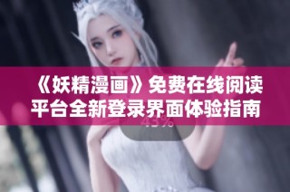 《妖精漫画》免费在线阅读平台全新登录界面体验指南