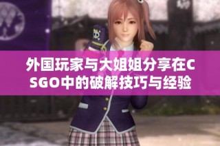 外国玩家与大姐姐分享在CSGO中的破解技巧与经验