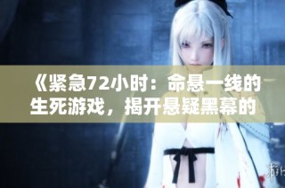 《紧急72小时：命悬一线的生死游戏，揭开悬疑黑幕的韩国剧集》