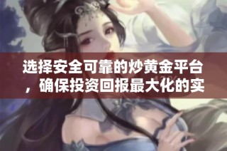 选择安全可靠的炒黄金平台，确保投资回报最大化的实用指南