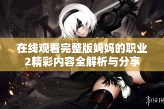 在线观看完整版妈妈的职业2精彩内容全解析与分享