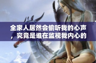全家人居然会偷听我的心声，究竟是谁在监视我内心的秘密