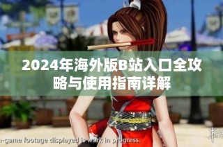 2024年海外版B站入口全攻略与使用指南详解