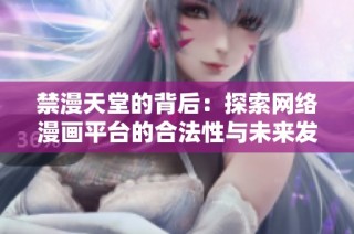 禁漫天堂的背后：探索网络漫画平台的合法性与未来发展