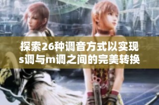 探索26种调音方式以实现s调与m调之间的完美转换技巧
