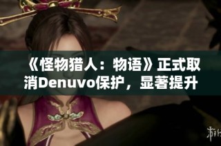 《怪物猎人：物语》正式取消Denuvo保护，显著提升游戏体验