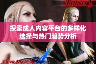 探索成人内容平台的多样化选择与热门趋势分析