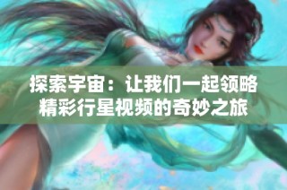 探索宇宙：让我们一起领略精彩行星视频的奇妙之旅