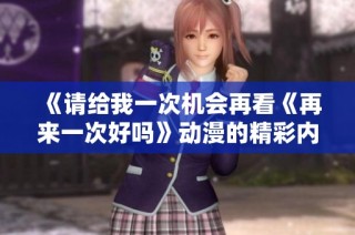 《请给我一次机会再看《再来一次好吗》动漫的精彩内容》