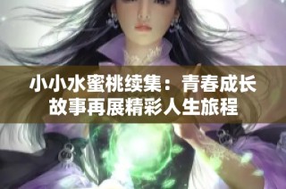 小小水蜜桃续集：青春成长故事再展精彩人生旅程