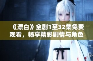 《漂白》全剧1至32集免费观看，畅享精彩剧情与角色发展。