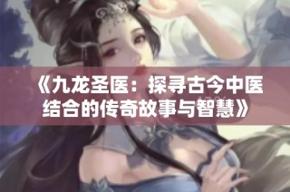 《九龙圣医：探寻古今中医结合的传奇故事与智慧》