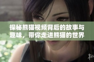 探秘熊猫视频背后的故事与趣味，带你走进熊猫的世界