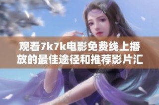 观看7k7k电影免费线上播放的最佳途径和推荐影片汇总