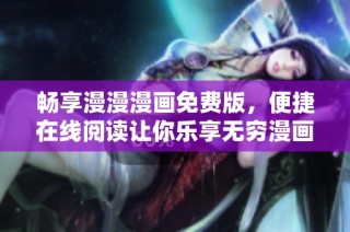 畅享漫漫漫画免费版，便捷在线阅读让你乐享无穷漫画世界