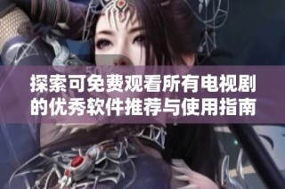 探索可免费观看所有电视剧的优秀软件推荐与使用指南
