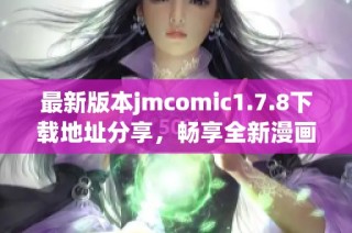 最新版本jmcomic1.7.8下载地址分享，畅享全新漫画体验与精彩内容