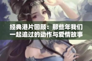 经典港片回顾：那些年我们一起追过的动作与爱情故事