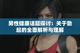 男性健康话题探讨：关于勃起的全面解析与理解
