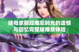 姨母家那段难忘时光的遗憾与回忆完整版播放体验