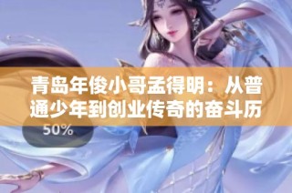 青岛年俊小哥孟得明：从普通少年到创业传奇的奋斗历程