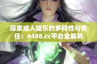 探索成人娱乐的多样性与责任：4488.cc平台全解析