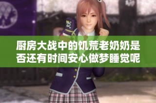 厨房大战中的饥荒老奶奶是否还有时间安心做梦睡觉呢