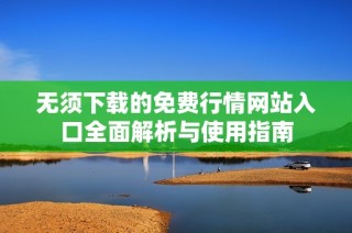 无须下载的免费行情网站入口全面解析与使用指南