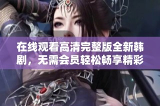 在线观看高清完整版全新韩剧，无需会员轻松畅享精彩剧情