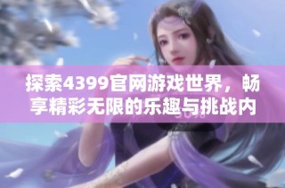 探索4399官网游戏世界，畅享精彩无限的乐趣与挑战内容