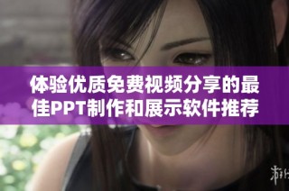 体验优质免费视频分享的最佳PPT制作和展示软件推荐