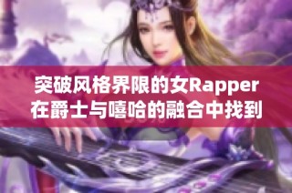 突破风格界限的女Rapper在爵士与嘻哈的融合中找到了自己的声音