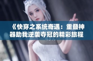 《快穿之系统奇遇：重叠神器助我逆袭夺冠的精彩旅程》