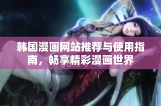 韩国漫画网站推荐与使用指南，畅享精彩漫画世界