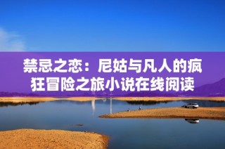 禁忌之恋：尼姑与凡人的疯狂冒险之旅小说在线阅读