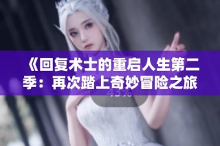 《回复术士的重启人生第二季：再次踏上奇妙冒险之旅》