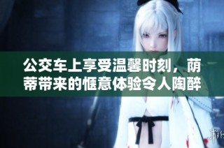 公交车上享受温馨时刻，荫蒂带来的惬意体验令人陶醉