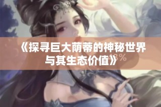 《探寻巨大荫蒂的神秘世界与其生态价值》