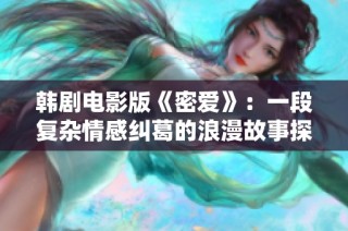 韩剧电影版《密爱》：一段复杂情感纠葛的浪漫故事探索
