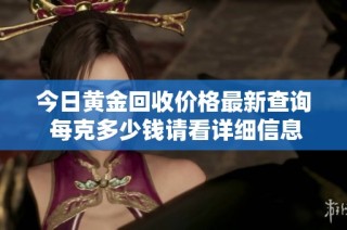 今日黄金回收价格最新查询 每克多少钱请看详细信息