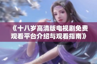 《十八岁高清版电视剧免费观看平台介绍与观看指南》